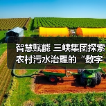 智慧赋能 三峡集团探索农村污水治理的“数字密码”