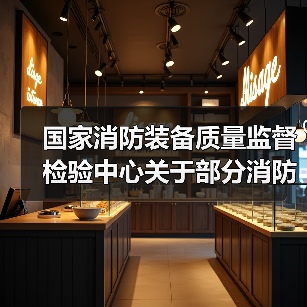 国家消防装备质量监督检验中心关于部分消防产品取消强制性认证后我中心执行相应要求的通知(图3) 国家消防装备质量监督检验中心关于部分消防产品取消强制性认证后我中心执行相应要求的通知(图3)