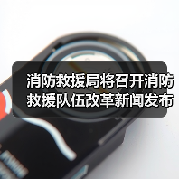 消防救援局将召开消防救援队伍改革新闻发布会(图4) 消防救援局将召开消防救援队伍改革新闻发布会(图4)