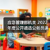 应急管理部机关 2022年度公开遴选公务员递补面试公告(图1) 应急管理部机关 2022年度公开遴选公务员递补面试公告(图1)