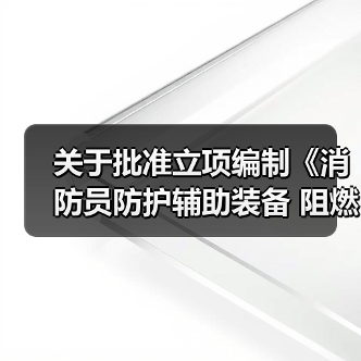 关于批准立项编制《消防员防护辅助装备 阻燃防静电内衣》等4部团体标准的通知(图1) 关于批准立项编制《消防员防护辅助装备 阻燃防静电内衣》等4部团体标准的通知(图1)