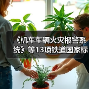 《机车车辆火灾报警系统》等13项铁道国家标准正式颁布(图1) 《机车车辆火灾报警系统》等13项铁道国家标准正式颁布(图1)