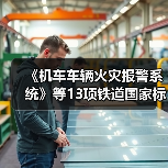 《机车车辆火灾报警系统》等13项铁道国家标准正式颁布(图2) 《机车车辆火灾报警系统》等13项铁道国家标准正式颁布(图2)