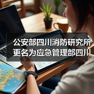 公安部四川消防研究所更名为应急管理部四川消防研究所(图1) 公安部四川消防研究所更名为应急管理部四川消防研究所(图1)