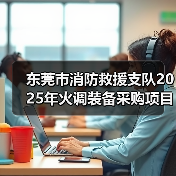 东莞市消防救援支队2025年火调装备采购项目遴选公告（图1）