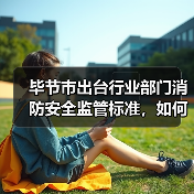 毕节市出台行业部门消防安全监管标准,如何落实?(图4) 毕节市出台行业部门消防安全监管标准,如何落实?(图4)