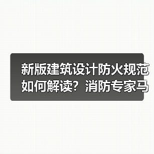 新版建筑设计防火规范如何解读?消防专家马恒深度解析(图2) 新版建筑设计防火规范如何解读?消防专家马恒深度解析(图2)