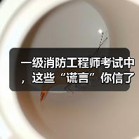 一级消防工程师考试中,这些“谎言”你信了吗?(图4) 一级消防工程师考试中,这些“谎言”你信了吗?(图4)