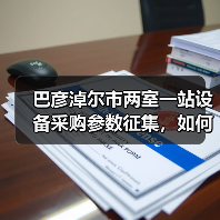 巴彦淖尔市两室一站设备采购参数征集,如何参与?(图1) 巴彦淖尔市两室一站设备采购参数征集,如何参与?(图1)