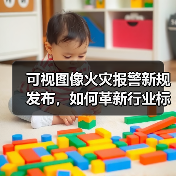 可视图像火灾报警新规发布,如何革新行业标准?(图2) 可视图像火灾报警新规发布,如何革新行业标准?(图2)