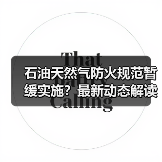 石油天然气防火规范暂缓实施?最新动态解读(图1) 石油天然气防火规范暂缓实施?最新动态解读(图1)