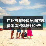 广州市海珠智慧消防设备采购招标最新公告(图2) 广州市海珠智慧消防设备采购招标最新公告(图2)