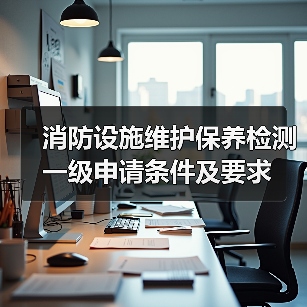 消防设施维护保养检测一级申请条件及要求(图4) 消防设施维护保养检测一级申请条件及要求(图4)