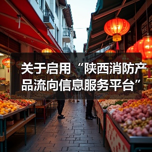 关于启用“陕西消防产品流向信息服务平台”的通知(图3) 关于启用“陕西消防产品流向信息服务平台”的通知(图3)