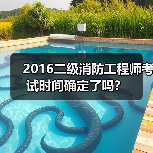 2016二级消防工程师考试时间确定了吗?(图2) 2016二级消防工程师考试时间确定了吗?(图2)