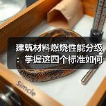 建筑材料燃烧性能分级:掌握这四个标准如何判断材料安全性?(图2) 建筑材料燃烧性能分级:掌握这四个标准如何判断材料安全性?(图2)