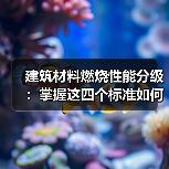 建筑材料燃烧性能分级:掌握这四个标准如何判断材料安全性?(图3) 建筑材料燃烧性能分级:掌握这四个标准如何判断材料安全性?(图3)