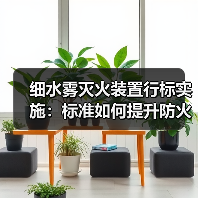 细水雾灭火装置行标实施:标准如何提升防火安全?(图2) 细水雾灭火装置行标实施:标准如何提升防火安全?(图2)