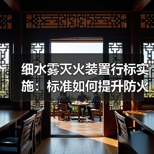 细水雾灭火装置行标实施:标准如何提升防火安全?(图1) 细水雾灭火装置行标实施:标准如何提升防火安全?(图1)