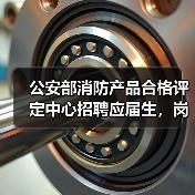 公安部消防产品合格评定中心招聘应届生,岗位详情解析(图2) 公安部消防产品合格评定中心招聘应届生,岗位详情解析(图2)