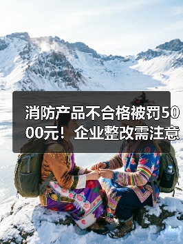 消防产品不合格被罚5000元!企业整改需注意哪些细节?(图4) 消防产品不合格被罚5000元!企业整改需注意哪些细节?(图4)