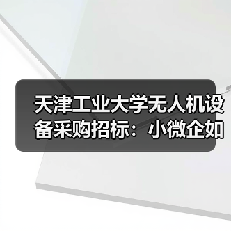 天津工业大学无人机设备采购招标:小微企如何把握机遇?(图1) 天津工业大学无人机设备采购招标:小微企如何把握机遇?(图1)