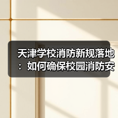 天津学校消防新规落地:如何确保校园消防安全?(图1) 天津学校消防新规落地:如何确保校园消防安全?(图1)