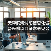 天津滨海消防信息化设备采购项目征求意见公告:供应商需注意哪些关键细节?(图3) 天津滨海消防信息化设备采购项目征求意见公告:供应商需注意哪些关键细节?(图3)