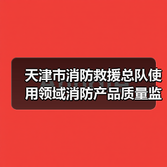 天津市消防救援总队使用领域消防产品质量监督抽查检验项目公开招标公告(图3) 天津市消防救援总队使用领域消防产品质量监督抽查检验项目公开招标公告(图3)
