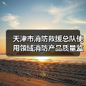 天津市消防救援总队使用领域消防产品质量监督抽查检验项目公开招标公告(图2) 天津市消防救援总队使用领域消防产品质量监督抽查检验项目公开招标公告(图2)