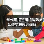 预作用报警阀组消防类认证实施规则详解（图4）