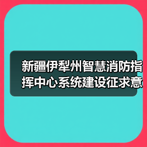 新疆伊犁州智慧消防指挥中心系统建设征求意见公告：如何参与？关键信息公布！（图1）