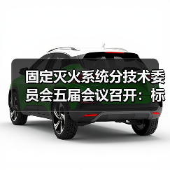 固定灭火系统分技术委员会五届会议召开:标准审查与未来规划如何推进?(图1) 固定灭火系统分技术委员会五届会议召开:标准审查与未来规划如何推进?(图1)